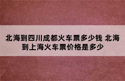 北海到四川成都火车票多少钱 北海到上海火车票价格是多少